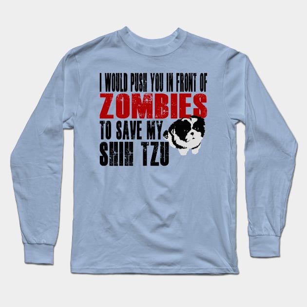 I Would Push You In Front Of Zombies To Save My Shih Tzu Long Sleeve T-Shirt by Yesteeyear